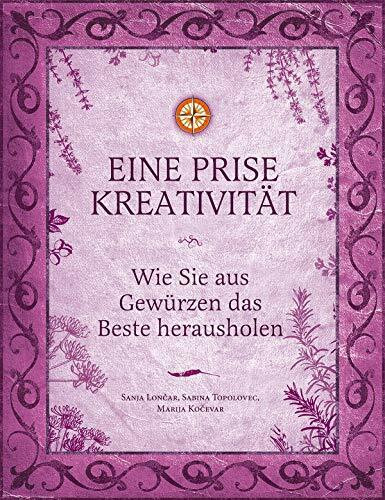 Eine Prise Kreativität: Wie Sie aus Gewürzen das Beste herausholen (Eine Prise: Die verborgenen Heilkräfte der Gewürze)