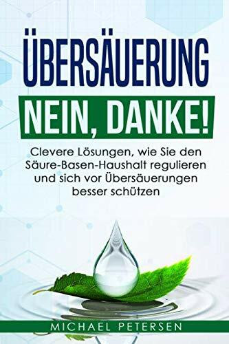Übersäuerung Nein, Danke!: Clevere Lösungen, wie Sie den Säure-Basen-Haushalt regulieren und sich vor Übersäuerung besser schützen