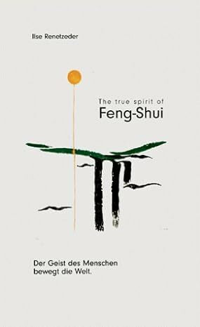Feng-Shui - Der Geist des Menschen bewegt die Welt