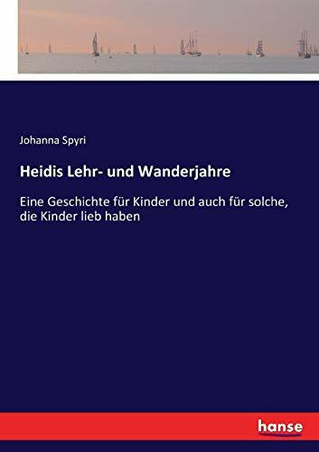 Heidis Lehr- und Wanderjahre: Eine Geschichte für Kinder und auch für solche, die Kinder lieb haben