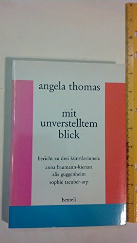 Mit unverstelltem Blick. Bericht zu drei Künstlerinnen: Anna Baumann-Kienast, Alis Guggenheim, Sophie Taeuber-Arp