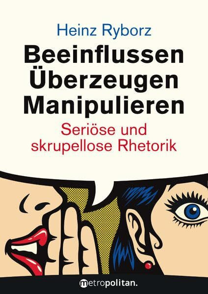 Beeinflussen - Überzeugen - Manipulieren: Seriöse und skrupellose Rhetorik (metropolitan Bücher)
