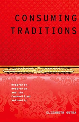 Consuming Traditions: Modernity, Modernism, And The Commodified Authentic (Modernist Literature & Culture) (Modernist Literature & Culture)