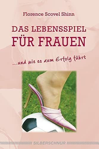 Das Lebensspiel für Frauen: und wie es zum Erfolg führt
