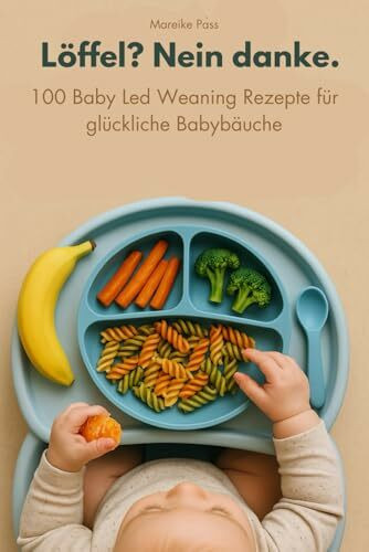 Löffel? Nein danke.: 100 Baby Led Weaning Rezepte für glückliche Babybäuche