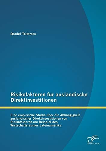 Risikofaktoren für ausländische Direktinvestitionen: Eine empirische Studie über die Abhängigkeit ausländischer Direktinvestitionen von Risikofaktoren am Beispiel des Wirtschaftsraumes Lateinamerika