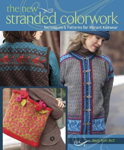 The New Stranded Colorwork: Techniques & Patterns for Vibrant Knitwear: Techniques and Patterns for Vibrant Knitwear