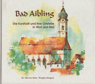 Bad Aibling: Die Kurstadt und ihre Ortsteile in Wort und Bild