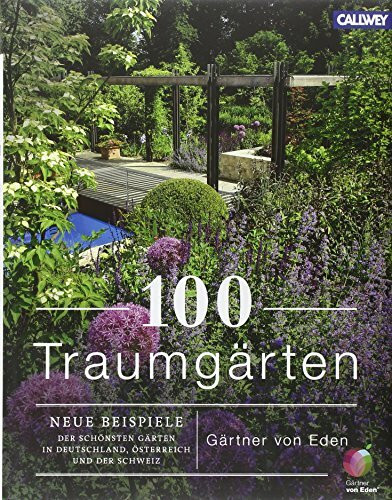 100 Traumgärten: Neue Beispiele der schönsten Gärten in Deutschland, Österrreich und der Schweiz