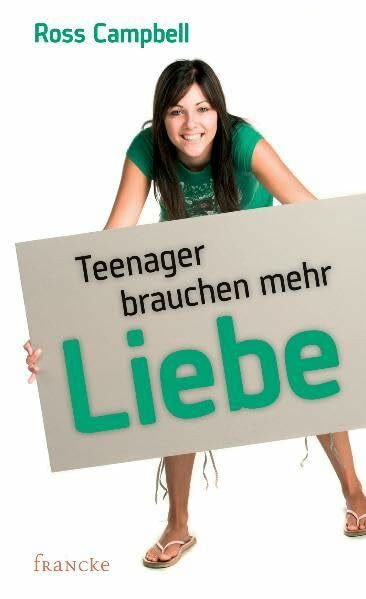 Teenager brauchen mehr Liebe: Ein Handbuch für Eltern, die ihre Teenager richtig lieben wollen