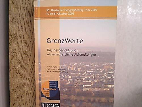 GrenzWerte. Tagungsbericht und wissenschaftliche Abhandlungen. 55. Deutscher Geographen Tag Trier, 1. - 8. Oktober 2005.