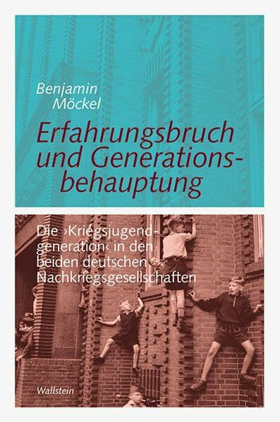 Erfahrungsbruch und Generationsbehauptung: Die ›Kriegsjugendgeneration‹ in den beiden deutschen Nachkriegsgesellschaften (Göttinger Studien zur ... "Generationengeschichte")
