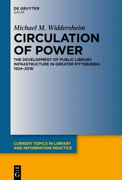 Circulation of Power: The Development of Public Library Infrastructure in Greater Pittsburgh, 1924–2016 (Current Topics in Library and Information Practice)