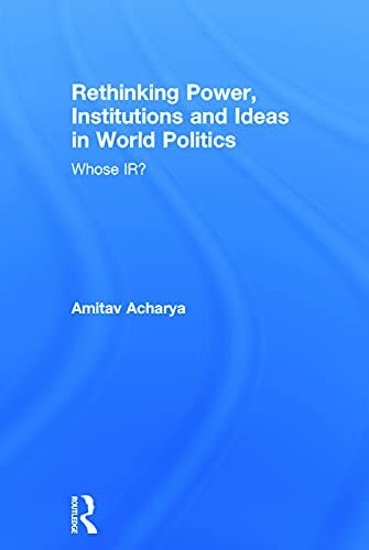 Rethinking Power, Institutions and Ideas in World Politics: Whose IR?