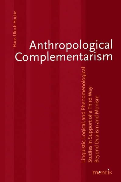 Anthropological Complementarism: Linguistic, Logical, and Phenomenological Studies in Support of a Third Way Beyond Dualism and Monism