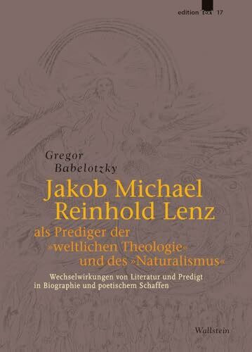 Jakob Michael Reinhold Lenz als Prediger der »weltlichen Theologie« und des »Naturalismus«: Wechselwirkungen von Literatur und Predigt in Biographie und poetischem Schaffen (edition Text)
