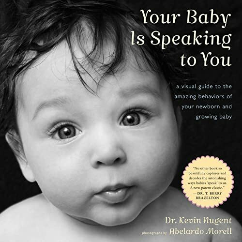 Your Baby Is Speaking to You: A Visual Guide to the Amazing Behaviors of Your Newborn and Growing Baby: A Visual Guide to the Amazing Behaviors of ... Expert Research on Communication for Parents
