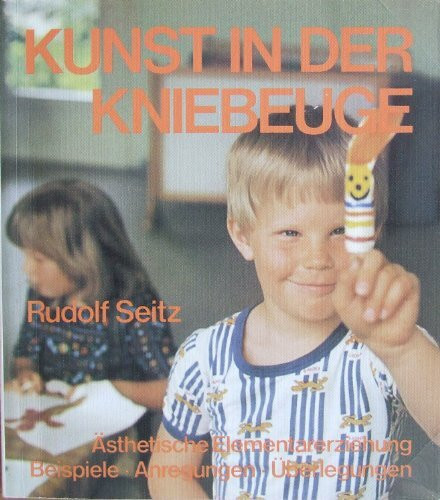 Kunst in der Kniebeuge. Ästhetische Elementarerziehung. Beispiele, Anregungen, Überlegungen