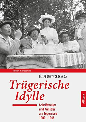 Trügerische Idylle: Schriftsteller und Künstler am Tegernsee 1900-1945