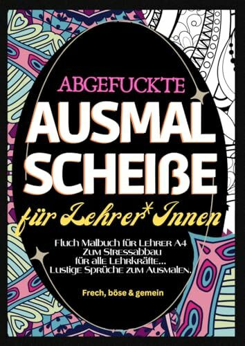 Fluch Malbuch für Lehrer A4: "Abgefuckte Ausmal Scheiße" für Lehrer*Innen. Zum Stressabbau für alle Lehrkräfte... Lustige Sprüche zum Ausmalen.