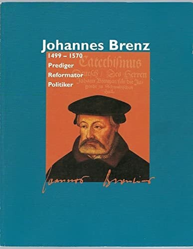 Johannes Brenz 1499-1570: Prediger - Reformator - Politiker