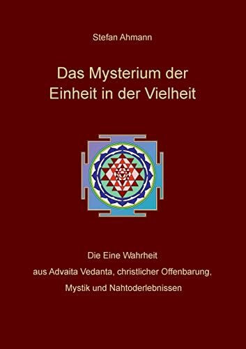 Das Mysterium der Einheit in der Vielheit: Die Eine Wahrheit aus Advaita Vedanta, christlicher Offenbarung, Mystik und Nahtoderlebnissen