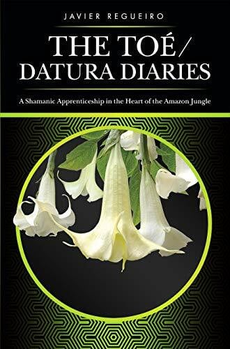 Toé / Datura Diaries: A Shamanic Apprenticeship in the Heart of the Amazon Jungle