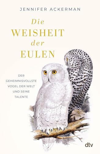 Die Weisheit der Eulen: Der geheimnisvollste Vogel der Welt und seine Talente | »Ein Muss für alle Vogelliebhaber.« The Guardian