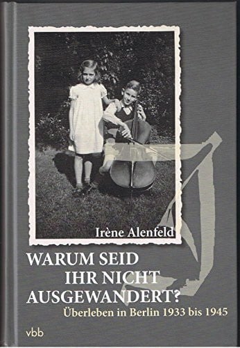 Warum seid Ihr nicht ausgewandert?: Überleben in Berlin 1933 bis 1945