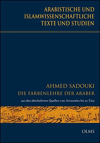 Die Farbenlehre der Araber: aus den überlieferten Quellen von Aristoteles bis at-Tusi. Untersuchung zur Bedeutung und Bedeutungsfindung der arabischen ... der Farben". (Arabistische Texte und Studien)