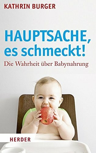 Hauptsache, es schmeckt!: Die Wahrheit über Babynahrung