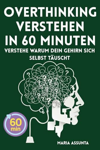 Overthinking verstehen in 60 Minuten: Dein Gedankenkarussell durchschauen, negative Denkmuster endlich stoppen und die Ursachen für zu viel Denken entschlüsseln