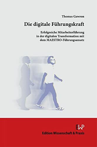 Die digitale Führungskraft.: Erfolgreiche Mitarbeiterführung in der digitalen Transformation mit dem MAESTRO-Führungsansatz.