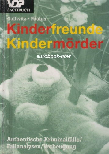 Kinderfreunde. Kindermörder. Authentische Kriminalfälle. Fallanalysen. Vorbeugung