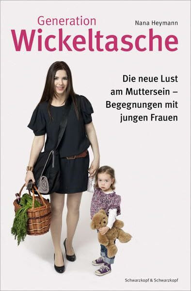 Generation Wickeltasche: Die neue Lust am Muttersein -- Begegnungen mit jungen Frauen