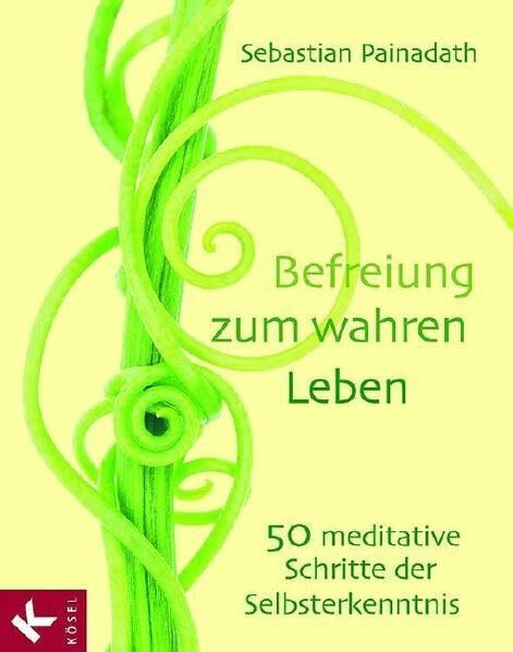 Befreiung zum wahren Leben: 50 meditative Schritte der Selbsterkenntnis