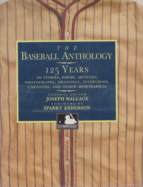 The Baseball Anthology: 125 Years of Stories, Poems, Articles, Photographs, Drawings, Interviews, Cartoons, and Other Memorabilia