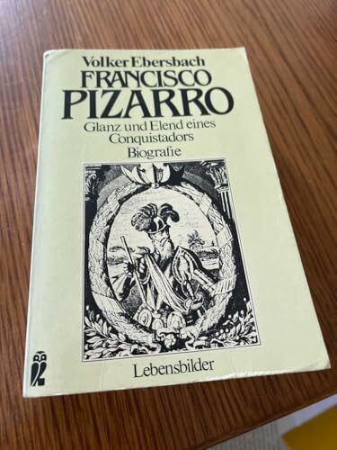 Francisco Pizarro. Glanz und Elend eines Conquistadors.