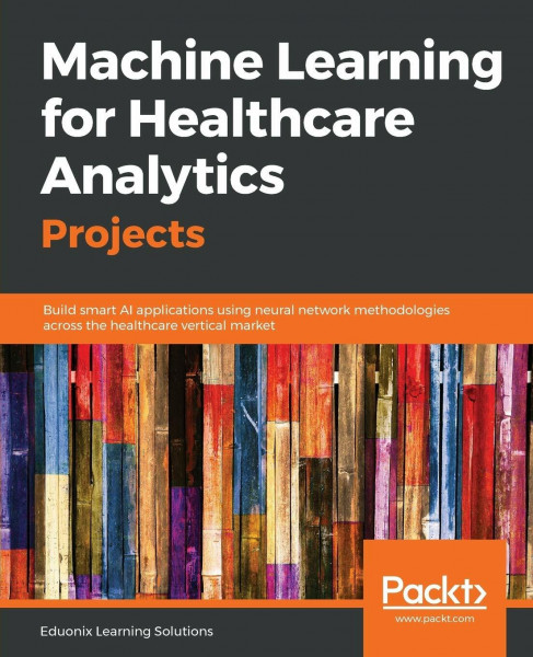 Machine Learning for Healthcare Analytics Projects: Build smart AI applications using neural network methodologies across the healthcare vertical market (English Edition)