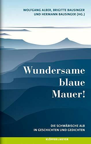 Wundersame blaue Mauer!: Die Schwäbische Alb in Geschichten und Gedichten