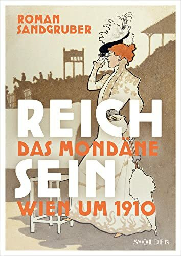 Reich sein: Das mondäne Wien um 1910. Das rauschhafte Leben der Reichsten der Reichen vor dem Untergang der Monarchie