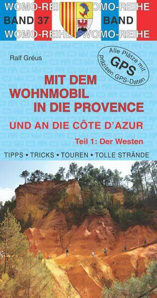 Mit dem Wohnmobil in die Provence und an die Cote d'Azur: Teil 1: Der Westen: Die Anleitung für einen Erlebnisurlaub. Tipps, Tricks, Touren, Tolle ... Plätze mit präzisen GPS-Daten (Womo-Reihe)