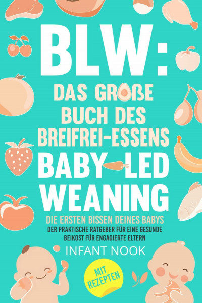 BLW: Das große Buch des Breifrei-Essens – Baby-Led Weaning |: Die ersten Bissen deines Babys: Der praktische Ratgeber für eine gesunde Beikost für engagierte Eltern (BLW-Universum)