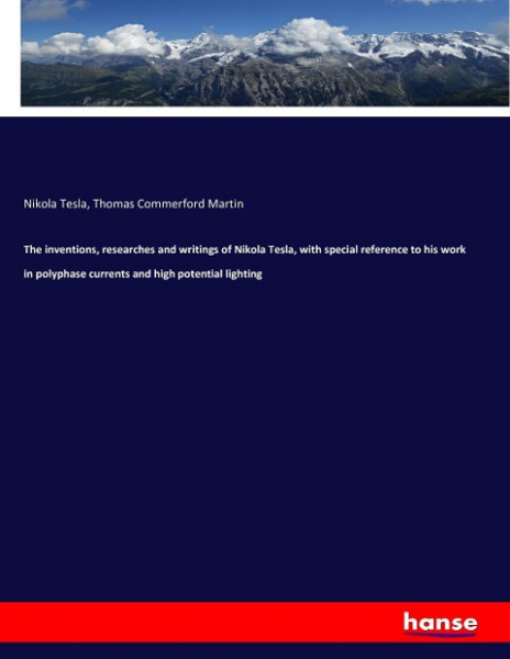 The inventions, researches and writings of Nikola Tesla, with special reference to his work in polyphase currents and high potential lighting