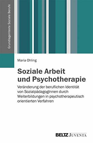 Soziale Arbeit und Psychotherapie: Veränderung der beruflichen Identität von SozialpädagogInnen durch Weiterbildungen in psychotherapeutisch orientierten Verfahren (Grundlagentexte Soziale Berufe)