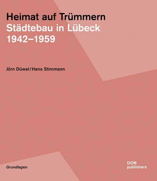 Heimat auf Trümmern. Städtebau in Lübeck 1942-1959 (Grundlagen, Band 20)