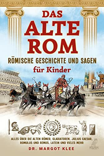 Das alte Rom - Römische Geschichte und Sagen für Kinder: Alles über die alten Römer, Gladiatoren, Julius Caesar, Romulus und Remus, Latein und vieles mehr