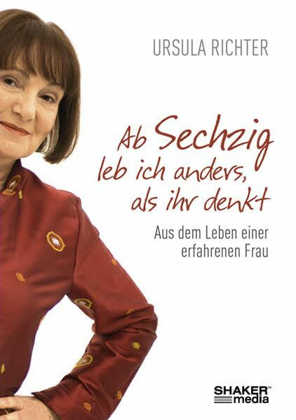 Ab sechzig leb ich anders, als ihr denkt: Aus dem Leben einer erfahrenen Frau