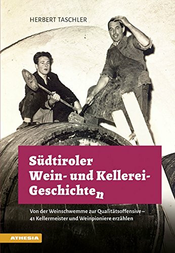 Südtiroler Wein- & Kellerei-Geschichten: Von der Weinschwemme zur Qualitätsoffensive - 41 Kellermeister und Weinpioniere erzählen