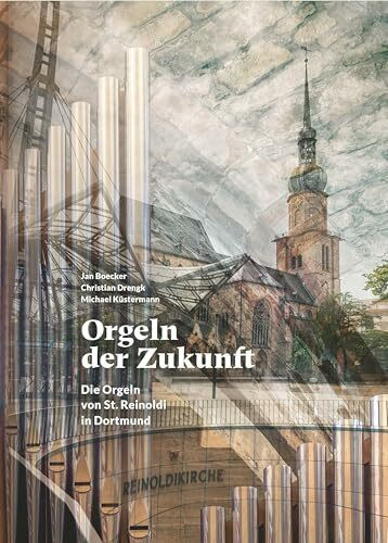 Orgeln der Zukunft: Die Orgeln von St. Reinoldi in Dortmund